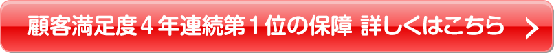 顧客満足度4年連続第1位の保障　詳しくはこちら