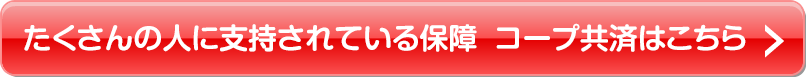 たくさんの人に支持されている保障 コープ共済はこちら