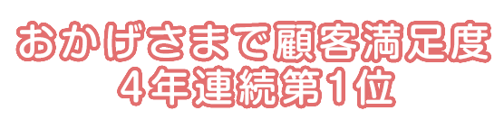 おかげさまで顧客満足度4年連続第1位