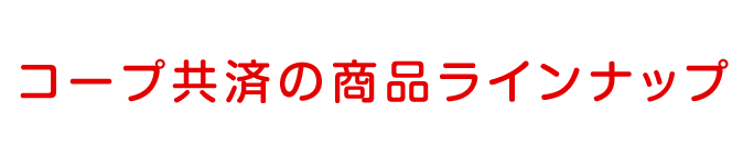 コープ共済の商品ラインナップ