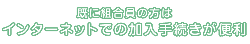 既に組合員の方はインターネットでの加入手続きが便利