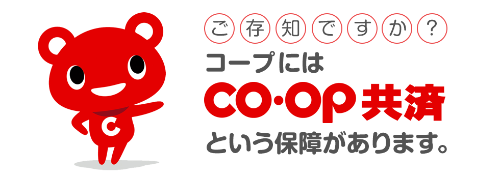 ご存知ですか？コープにはCO･OP共済という保障があります。