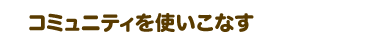コミュニティを使いこなす