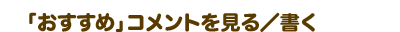 「おすすめ」コメントを見る／書く