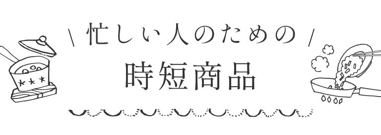 忙しい人のための時短商品 商品について おうちｃｏ ｏｐ おうちコープ 生協の宅配