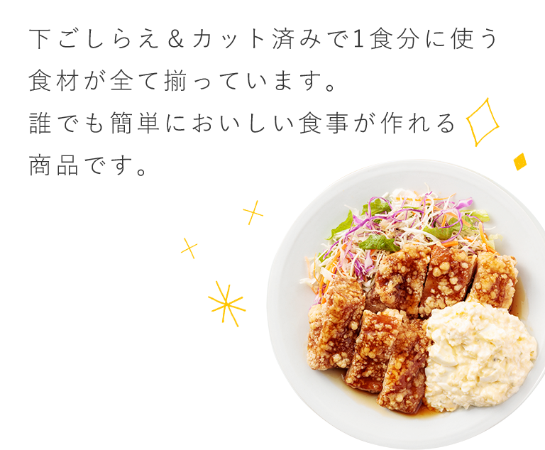 下ごしらえ＆カット済みで 1食分に使う食材が全て 揃っています。 誰でも簡単においしい 食事が作れる商品です。