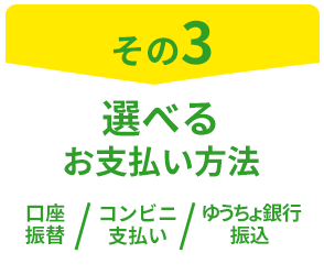 その3 選べるお支払い方法 口座振替/コンビニ支払い/ゆうちょ銀行振込