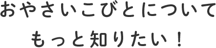 おやさいこびとについてもっと知りたい