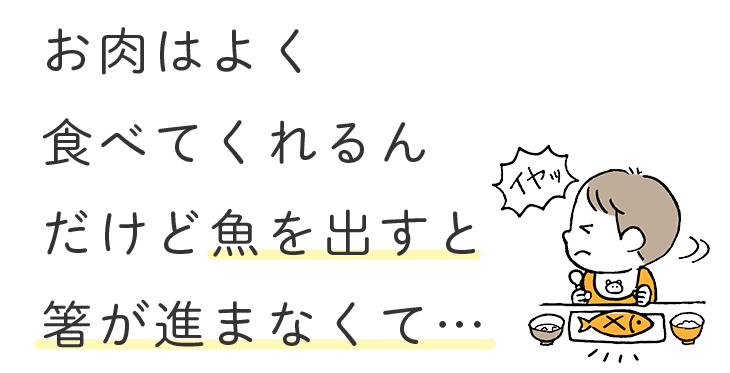 お肉はよく食べてくれるんだけど魚を出すと箸が進まなくて…