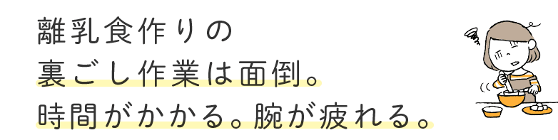 離乳食作りの裏ごし作業は難しい。時間がかかる。腕が疲れる。