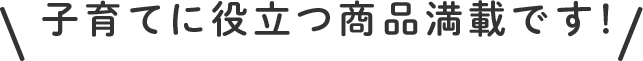 子育てに役立つ商品満載です！