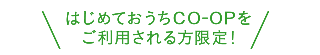 はじめておうちCO-OPをご利用される方限定!