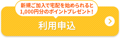 新規ご加入で宅配を始められると1,000円分のポイントプレゼント！ 利用申込