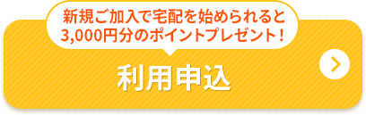 新規ご加入で宅配を始められると3,000円分のポイントプレゼント！ 利用申込