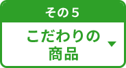 その5 こだわりの商品