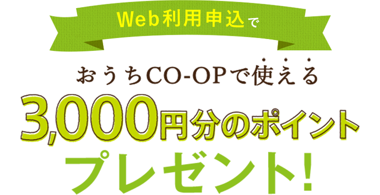 Web利用申込でおうちCO-OPで使える3,000円分のポイントプレゼント!