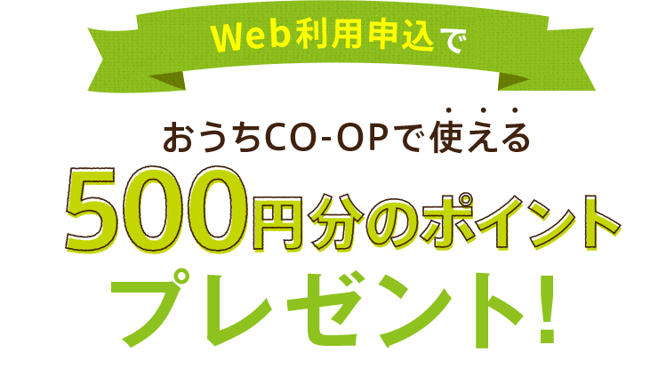 Web利用申込でおうちＣＯ-ＯＰで使える500円分のポイントプレゼント！
