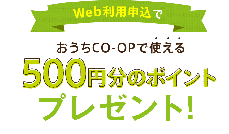 Web利用申込でおうちCO-OPで使える500円分のポイントプレゼント!