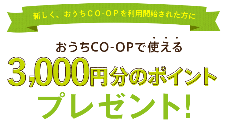 新しく、おうちCO-OPを利用開始された方におうちCO-OPで使える3,000円分のポイントプレゼント!