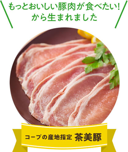 もっとおいしい豚肉が食べたい！から生まれました コープの産地指定 茶美豚