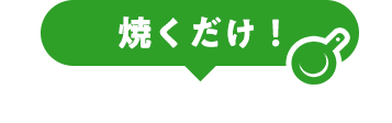 焼くだけ！