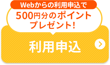 WEBからの利用申し込みで500円分のポイントプレゼント！ 利用申込
