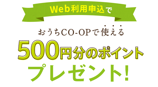 Web利用申込でおうちＣＯ-ＯＰで使える500円分のポイントプレゼント！