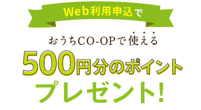 Web利用申込でおうちCO-OPで使える500円分のポイントプレゼント!