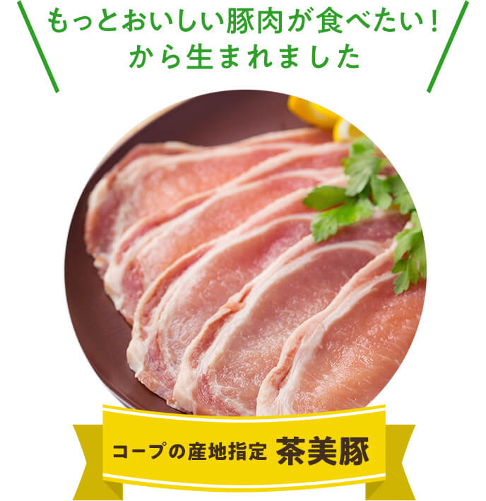 もっとおいしい豚肉が食べたい！から生まれました コープの産地指定 茶美豚