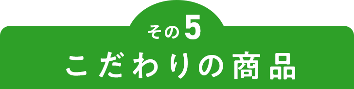 その5 こだわりの商品