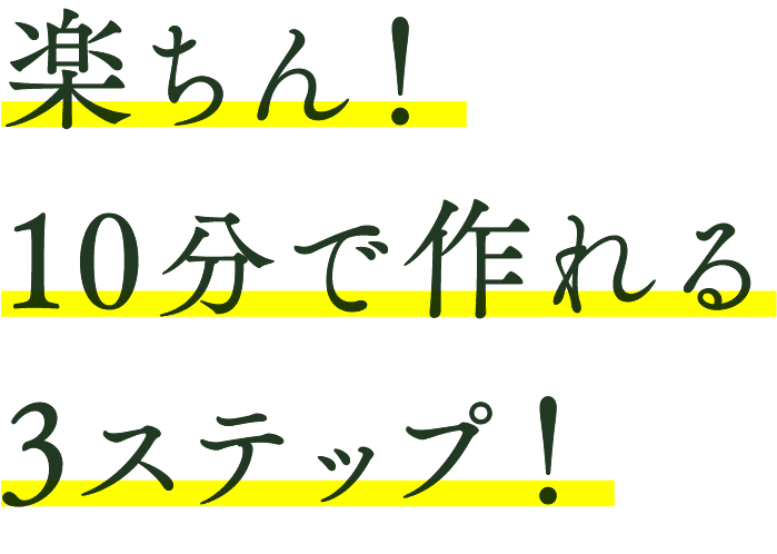 楽ちん！10分で作れる3ステップ！