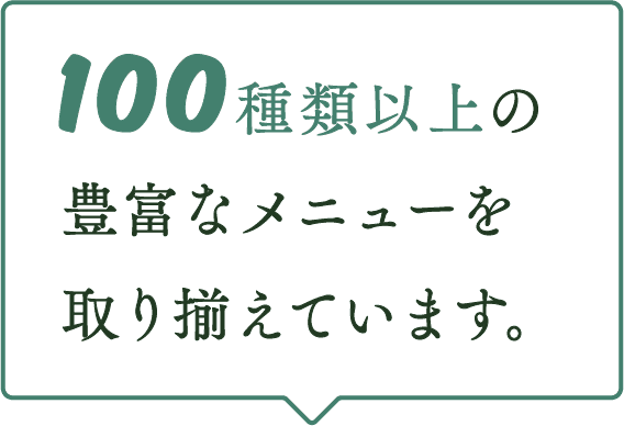 100種類以上の豊富なメニューを取り揃えています。