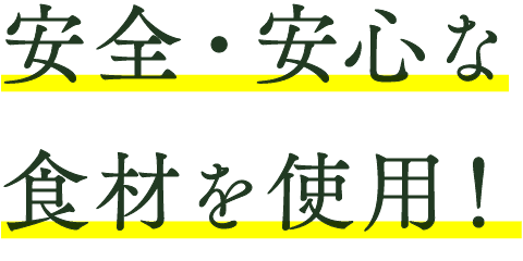 安全・安心な食材を使用！