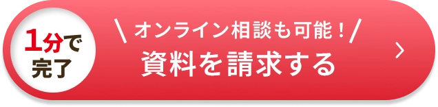 1分で完了 オンライン相談も可能！ 資料を請求する