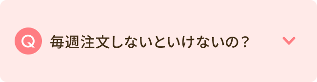 毎週注文しないといけないの？