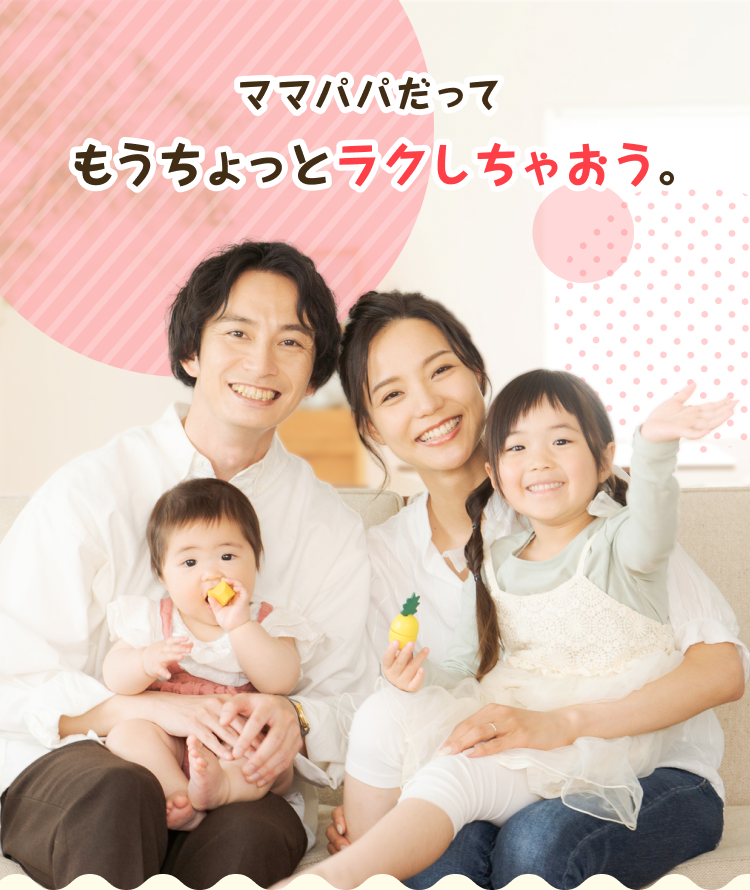 ママパパだってもうちょっとラクしちゃおう。