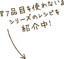 『7品目を使わない』シリーズのレシピを紹介中！