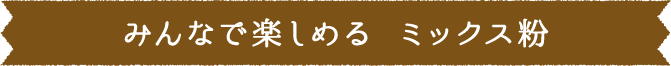 みんなで楽しめる ミックス粉