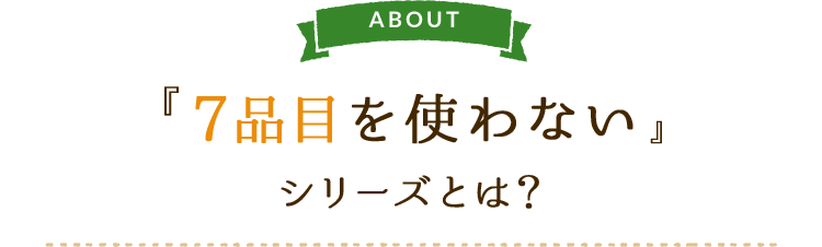 『7品目を使わない』シリーズとは？