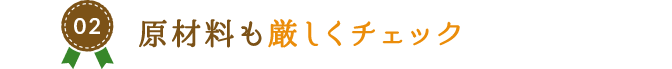 02.原材料も厳しくチェック