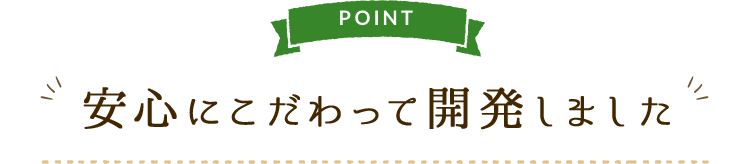 安心にこだわって開発しました