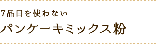 7品目を使わない パンケーキミックス粉