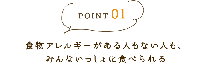 point01 食物アレルギーがある人もない人も、みんないっしょに食べられる