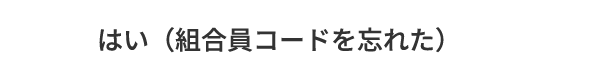 C.はい（組合員コードを忘れた）