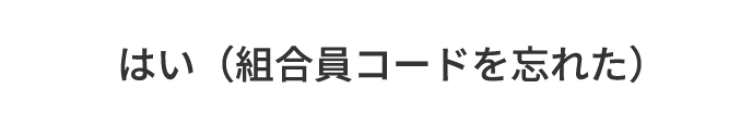 C.はい（組合員コードを忘れた）