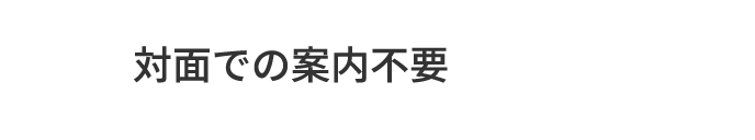 B.対面での案内不要