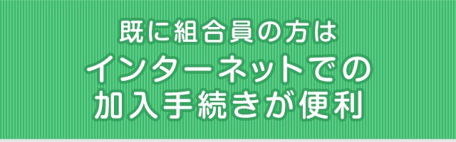 既に組合員の方はインターネットでの加入手続きが便利