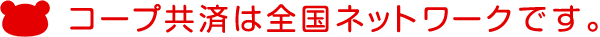 コープ共済は全国ネットワークです。