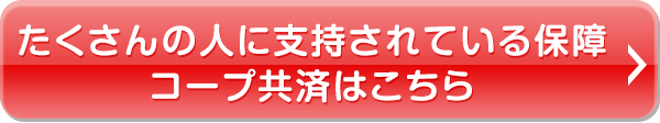 たくさんの人に支持されている保障 コープ共済はこちら