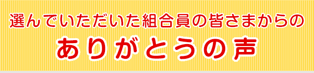 選んでいただいた組合員の皆さまからのありがとうの声